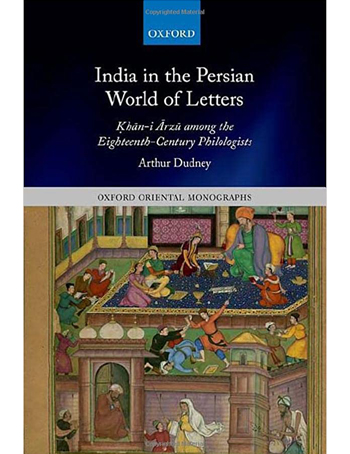India in the Persian World of Letters: Ḳhān-i Ārzū among the Eighteenth-Century Philologists