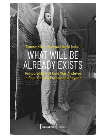What Will Be Already Exists : Temporalities of Cold War Archives in East-Central Europe and Beyond
