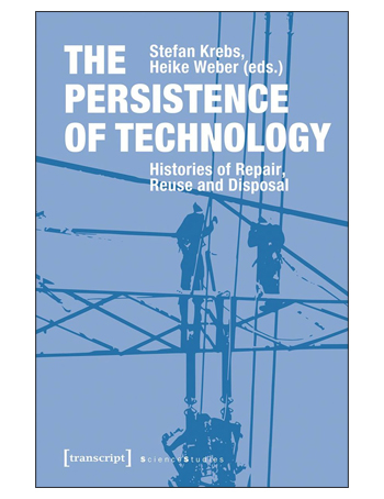 The Persistence of Technology : Histories of Repair, Reuse and Disposal